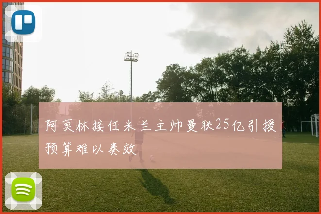 阿莫林接任米兰主帅曼联25亿引援预算难以奏效