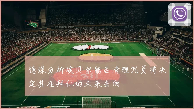 德媒分析埃贝尔能否清理冗员将决定其在拜仁的未来去向