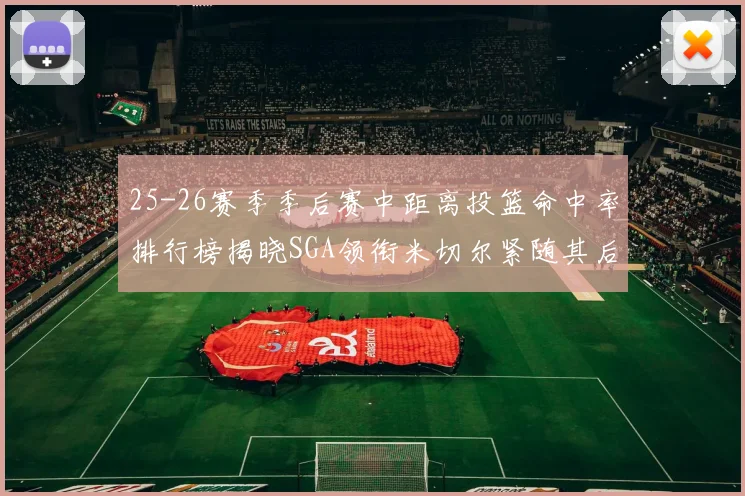 25-26赛季季后赛中距离投篮命中率排行榜揭晓SGA领衔米切尔紧随其后哈登位列第五